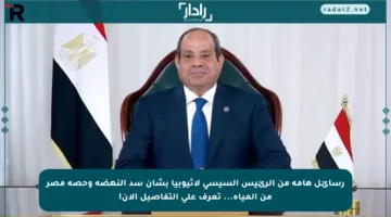 رسائل هامة من الرئيس السيسي لأثيوبيا بشأن سد النهضة وحصة مصر من المياه… تعرف على التفاصيل الآن!